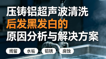 压铸铝超声波清洗后发黑发白的原因分析与解决方案